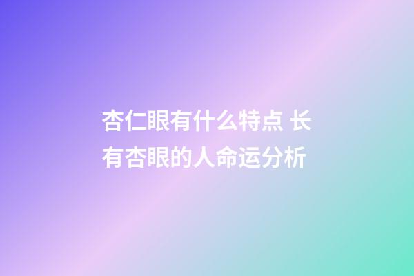 杏仁眼有什么特点 长有杏眼的人命运分析